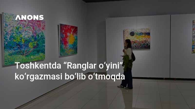 ANONS.uz - Toshkentda “Ranglar o‘yini” ko‘rgazmasi bo‘lib o‘tmoqda